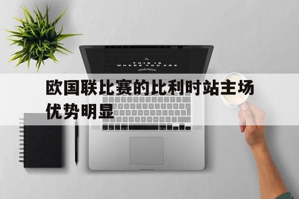 欧国联比赛的比利时站主场优势明显