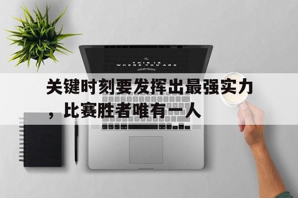 关键时刻要发挥出最强实力，比赛胜者唯有一人