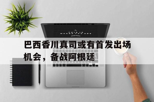 巴西香川真司或有首发出场机会，备战阿根廷