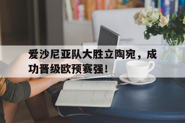 爱沙尼亚队大胜立陶宛，成功晋级欧预赛强！