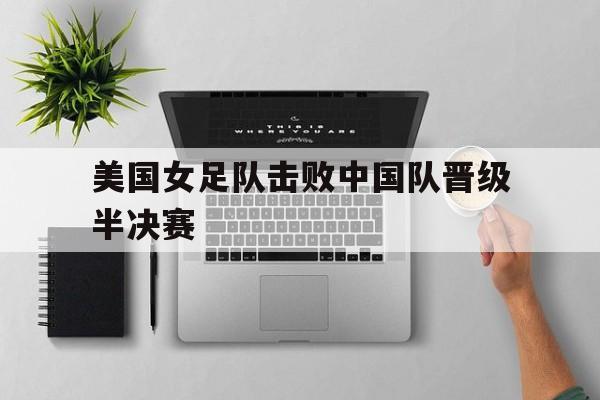 美国女足队击败中国队晋级半决赛
