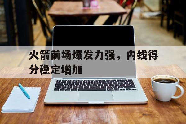 火箭前场爆发力强，内线得分稳定增加