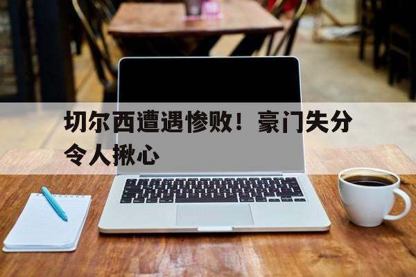 切尔西遭遇惨败！豪门失分令人揪心