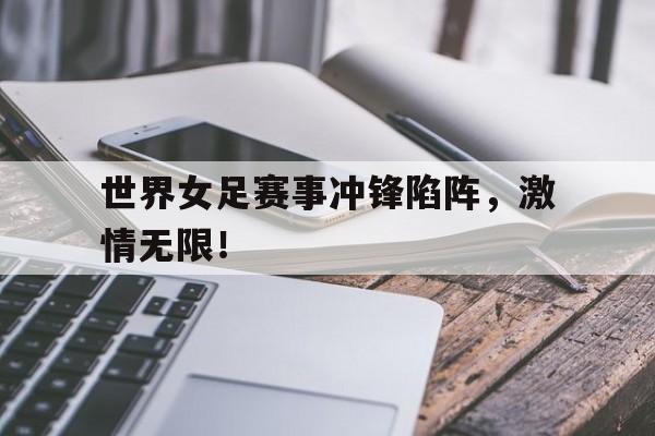 世界女足赛事冲锋陷阵，激情无限！